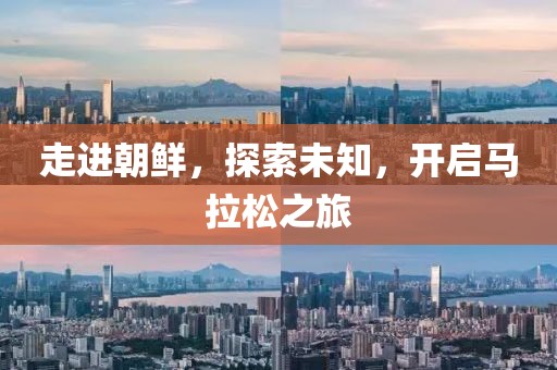 走进朝鲜，探索未知，开启马拉松之旅
