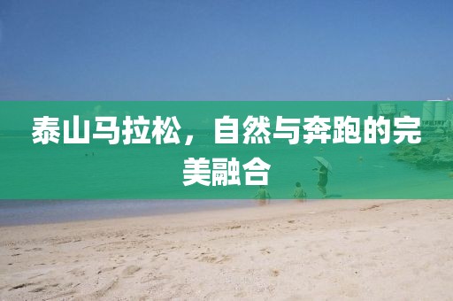 泰山马拉松，自然与奔跑的完美融合