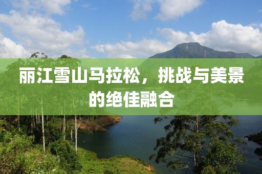 丽江雪山马拉松，挑战与美景的绝佳融合