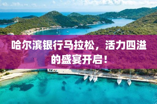 哈尔滨银行马拉松，活力四溢的盛宴开启！