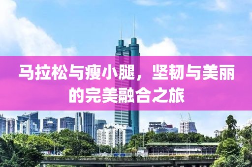 马拉松与瘦小腿，坚韧与美丽的完美融合之旅