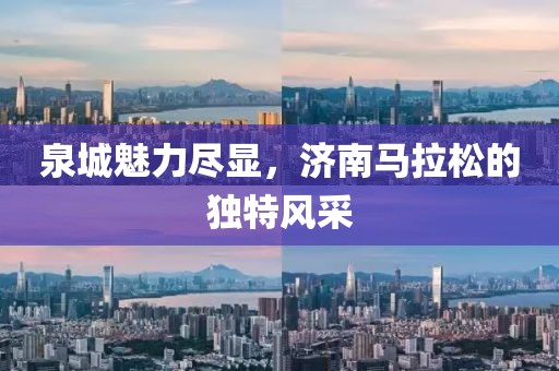 泉城魅力尽显，济南马拉松的独特风采
