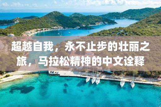 超越自我，永不止步的壮丽之旅，马拉松精神的中文诠释