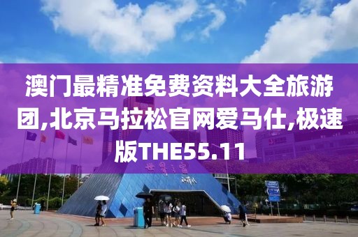 澳门最精准免费资料大全旅游团,北京马拉松官网爱马仕,极速版THE55.11