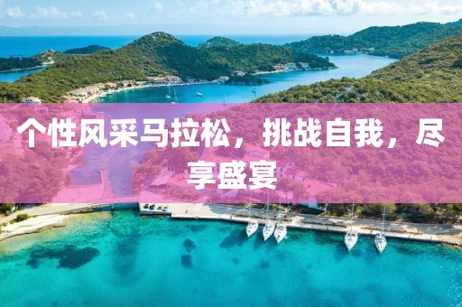 个性风采马拉松，挑战自我，尽享盛宴
