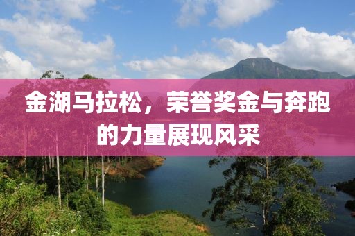 金湖马拉松，荣誉奖金与奔跑的力量展现风采