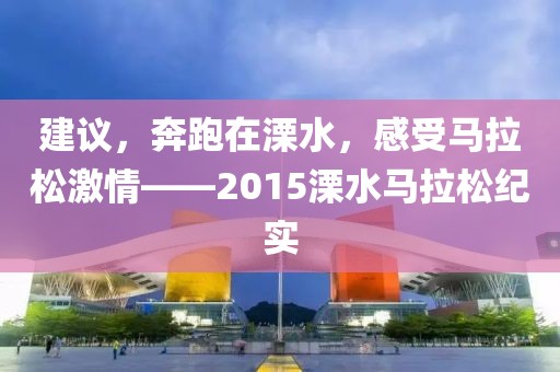 建议，奔跑在溧水，感受马拉松激情——2015溧水马拉松纪实