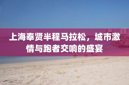 上海奉贤半程马拉松，城市激情与跑者交响的盛宴
