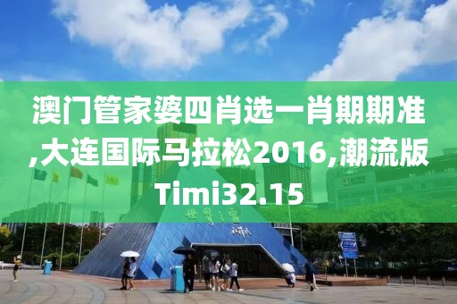 澳门管家婆四肖选一肖期期准,大连国际马拉松2016,潮流版Timi32.15