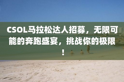 CSOL马拉松达人招募，无限可能的奔跑盛宴，挑战你的极限！