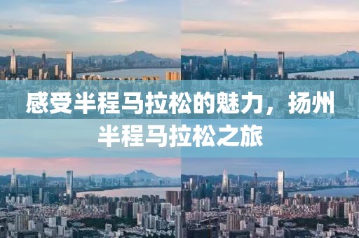 感受半程马拉松的魅力，扬州半程马拉松之旅