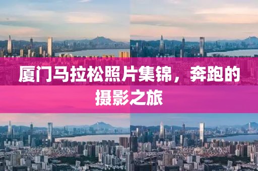厦门马拉松照片集锦，奔跑的摄影之旅