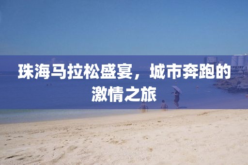 珠海马拉松盛宴，城市奔跑的激情之旅