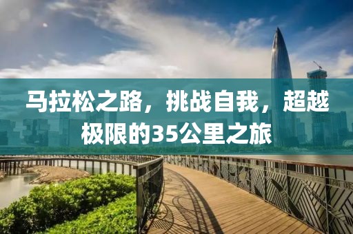 马拉松之路，挑战自我，超越极限的35公里之旅