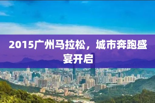 2015广州马拉松，城市奔跑盛宴开启