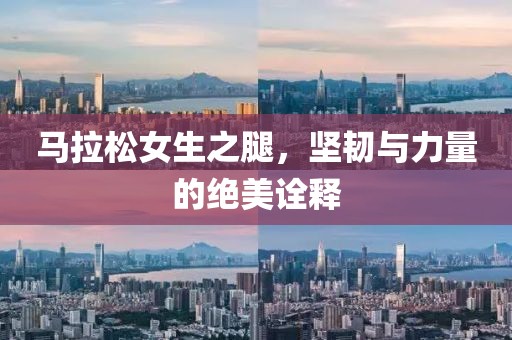 马拉松女生之腿，坚韧与力量的绝美诠释