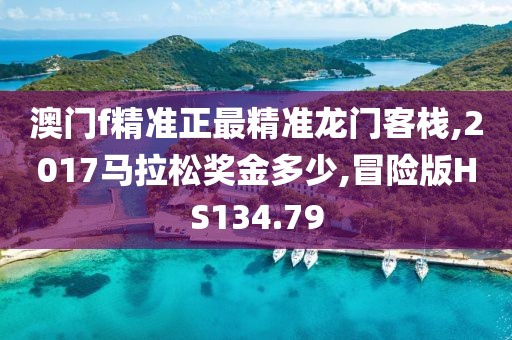 澳门f精准正最精准龙门客栈,2017马拉松奖金多少,冒险版HS134.79