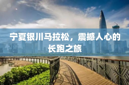 宁夏银川马拉松，震撼人心的长跑之旅