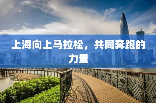 上海向上马拉松，共同奔跑的力量