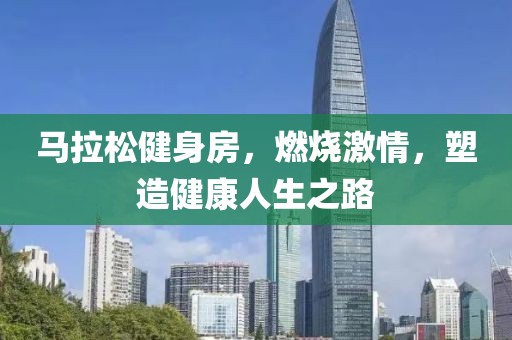马拉松健身房，燃烧激情，塑造健康人生之路