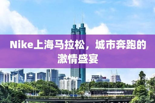 Nike上海马拉松，城市奔跑的激情盛宴