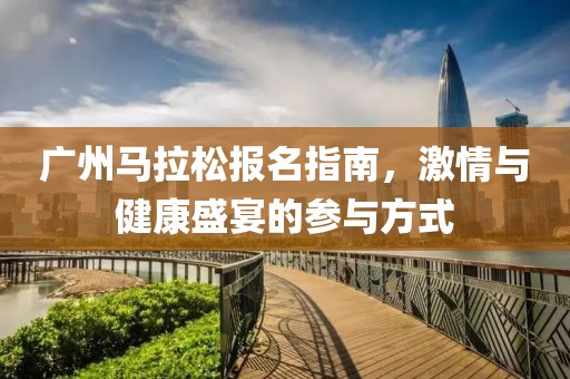 广州马拉松报名指南，激情与健康盛宴的参与方式