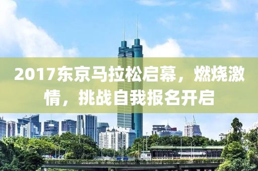 2017东京马拉松启幕，燃烧激情，挑战自我报名开启