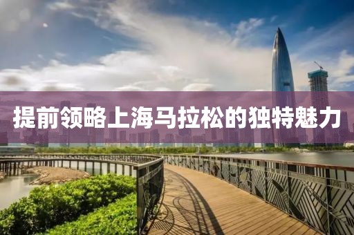 提前领略上海马拉松的独特魅力