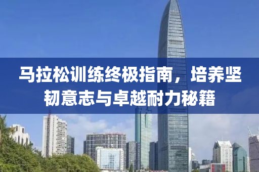 马拉松训练终极指南，培养坚韧意志与卓越耐力秘籍
