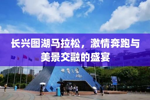长兴图湖马拉松，激情奔跑与美景交融的盛宴
