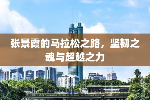张景霞的马拉松之路，坚韧之魂与超越之力