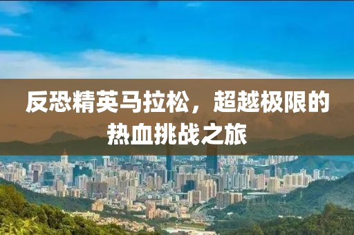 反恐精英马拉松，超越极限的热血挑战之旅