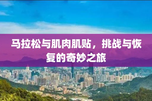 马拉松与肌肉肌贴，挑战与恢复的奇妙之旅