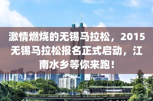激情燃烧的无锡马拉松，2015无锡马拉松报名正式启动，江南水乡等你来跑！