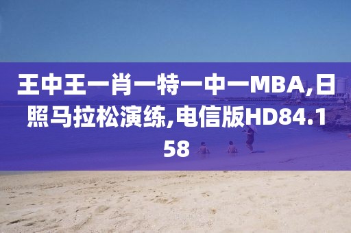 王中王一肖一特一中一MBA,日照马拉松演练,电信版HD84.158