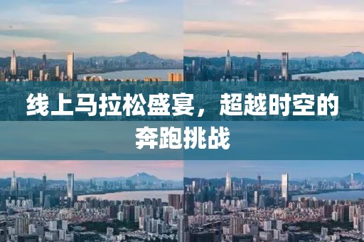 线上马拉松盛宴，超越时空的奔跑挑战