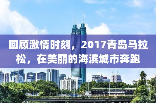回顾激情时刻，2017青岛马拉松，在美丽的海滨城市奔跑