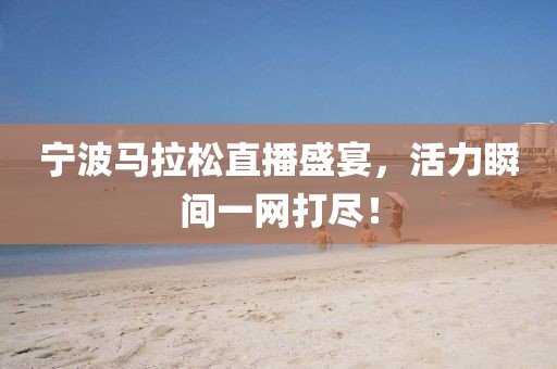 宁波马拉松直播盛宴，活力瞬间一网打尽！