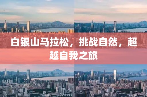 白银山马拉松，挑战自然，超越自我之旅