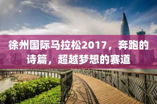 徐州国际马拉松2017，奔跑的诗篇，超越梦想的赛道