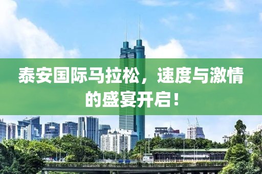 泰安国际马拉松，速度与激情的盛宴开启！