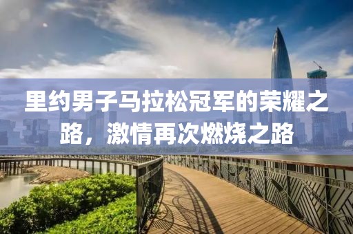 里约男子马拉松冠军的荣耀之路，激情再次燃烧之路