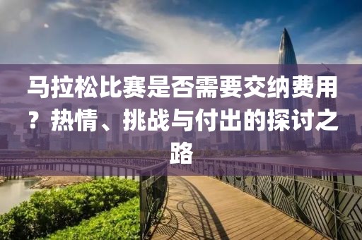 马拉松比赛是否需要交纳费用？热情、挑战与付出的探讨之路