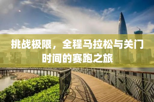 挑战极限，全程马拉松与关门时间的赛跑之旅