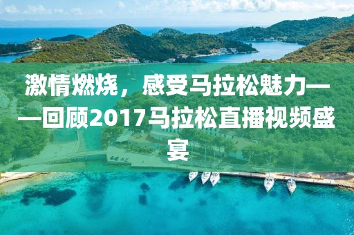 激情燃烧，感受马拉松魅力——回顾2017马拉松直播视频盛宴