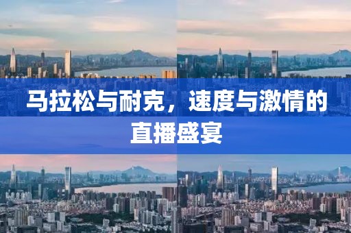 马拉松与耐克，速度与激情的直播盛宴