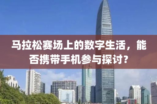 马拉松赛场上的数字生活，能否携带手机参与探讨？