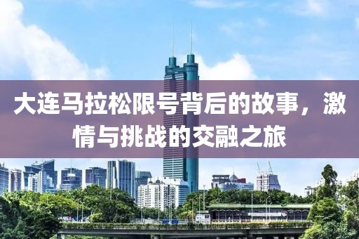 大连马拉松限号背后的故事，激情与挑战的交融之旅