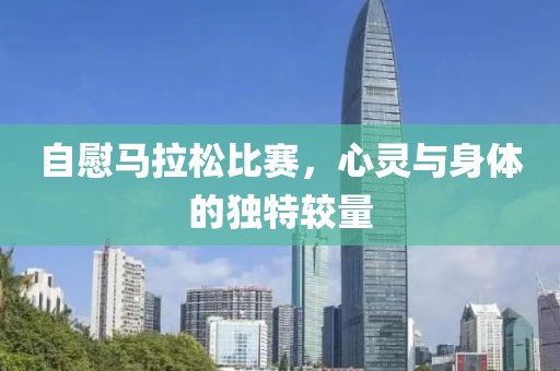 自慰马拉松比赛，心灵与身体的独特较量