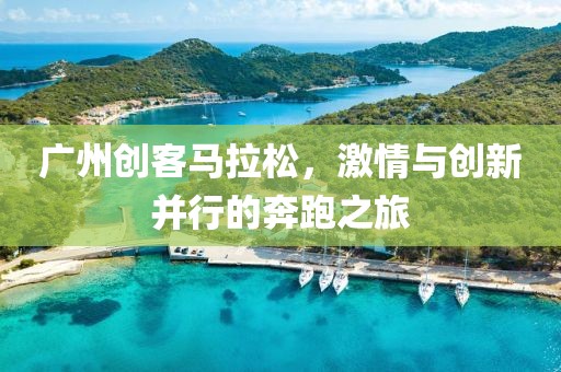 广州创客马拉松，激情与创新并行的奔跑之旅